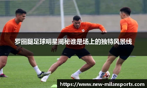 罗圈腿足球明星揭秘谁是场上的独特风景线